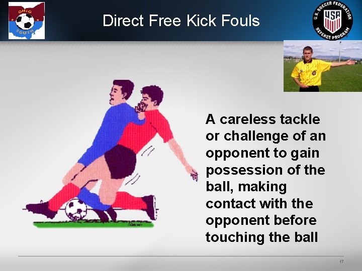 Direct Free Kick Fouls A careless tackle or challenge of an opponent to gain