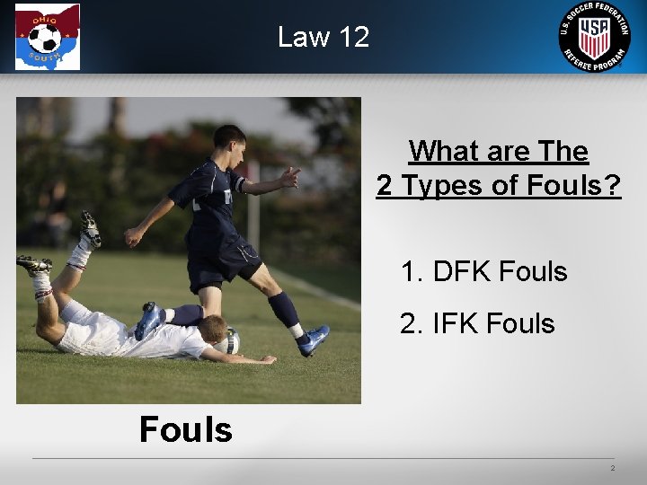 Law 12 What are The 2 Types of Fouls? 1. DFK Fouls 2. IFK