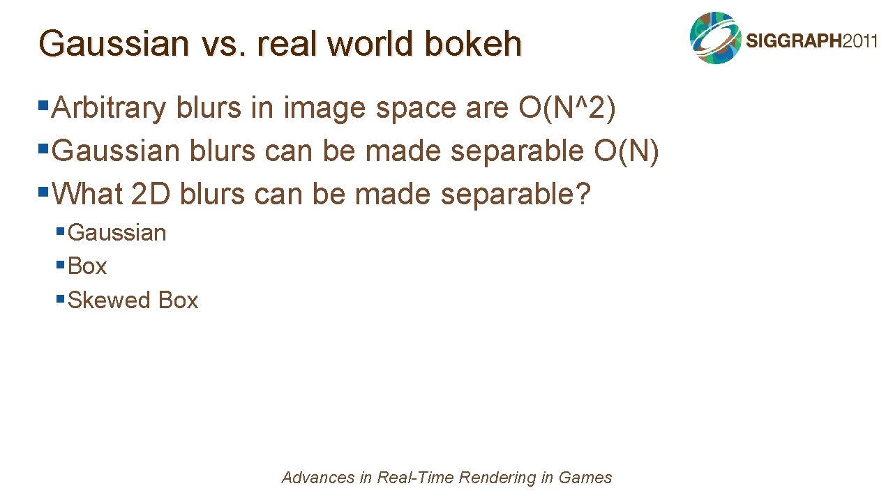 Gaussian vs. real world bokeh §Arbitrary blurs in image space are O(N^2) §Gaussian blurs