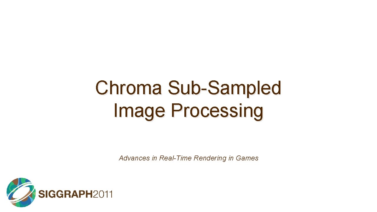 Chroma Sub-Sampled Image Processing Advances in Real-Time Rendering in Games 