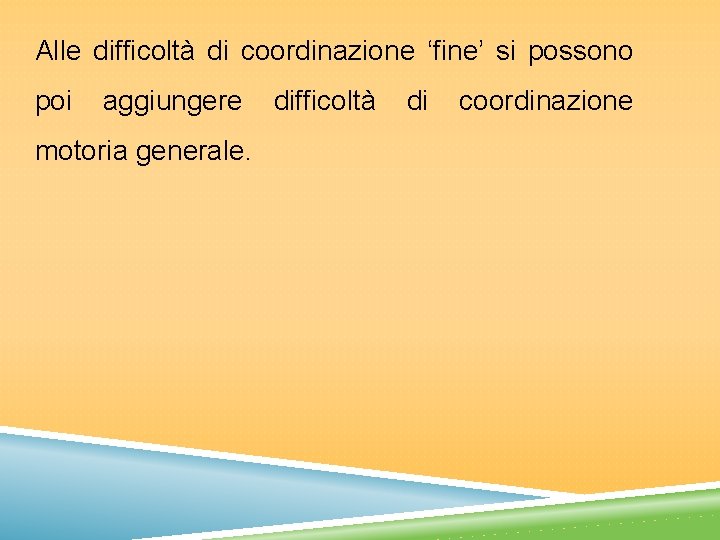 Alle difficoltà di coordinazione ‘fine’ si possono poi aggiungere motoria generale. difficoltà di coordinazione