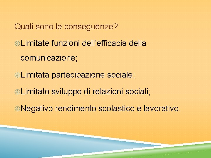 Quali sono le conseguenze? Limitate funzioni dell’efficacia della comunicazione; Limitata partecipazione sociale; Limitato sviluppo