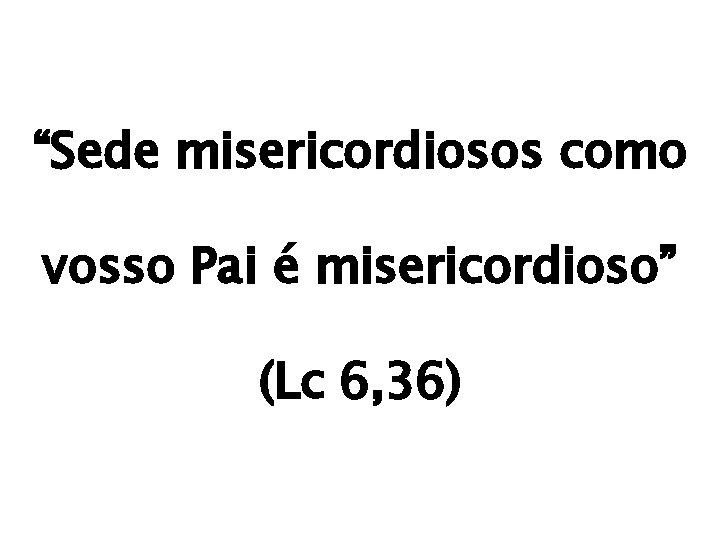“Sede misericordiosos como vosso Pai é misericordioso” (Lc 6, 36) 