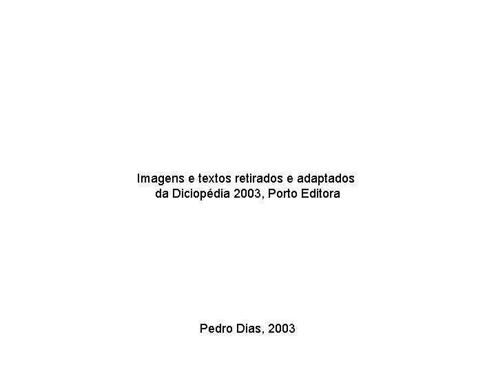 Imagens e textos retirados e adaptados da Diciopédia 2003, Porto Editora Pedro Dias, 2003 Imagens e textos retirados e adaptados da Diciopédia 2003, Porto Editora Pedro Dias, 2003