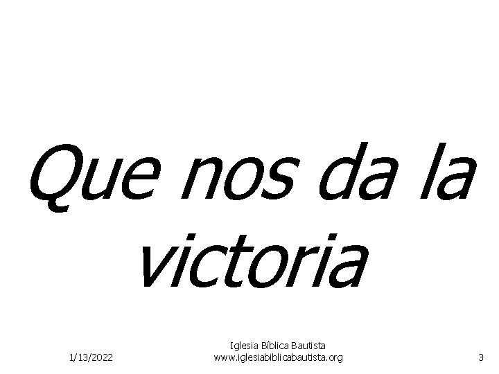 Que nos da la victoria 1/13/2022 Iglesia Bíblica Bautista www. iglesiabiblicabautista. org 3 