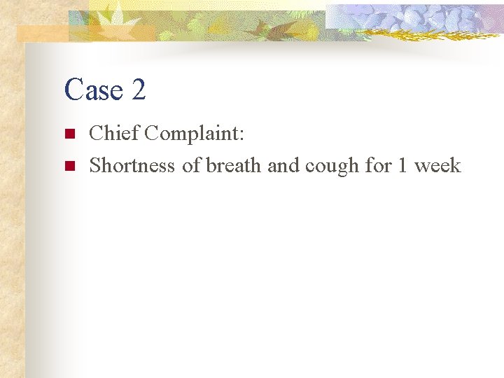 Case 2 n n Chief Complaint: Shortness of breath and cough for 1 week