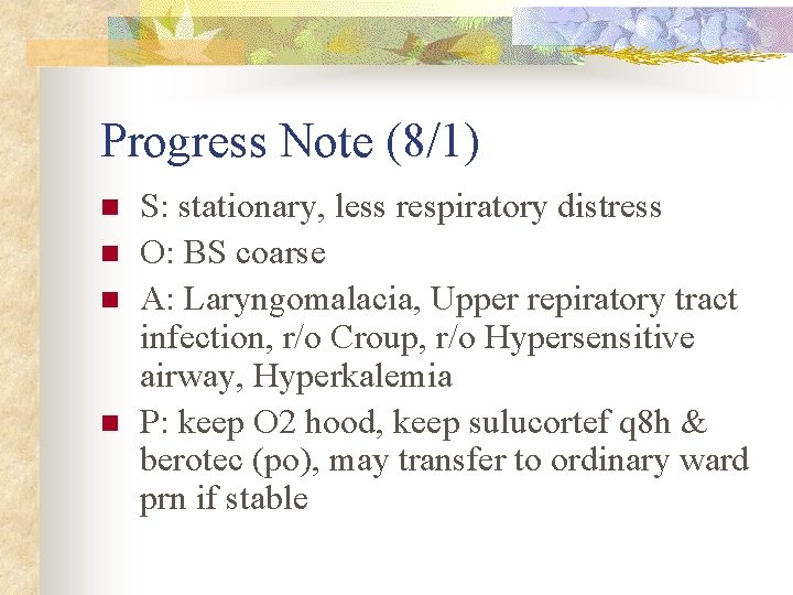 Progress Note (8/1) n n S: stationary, less respiratory distress O: BS coarse A: