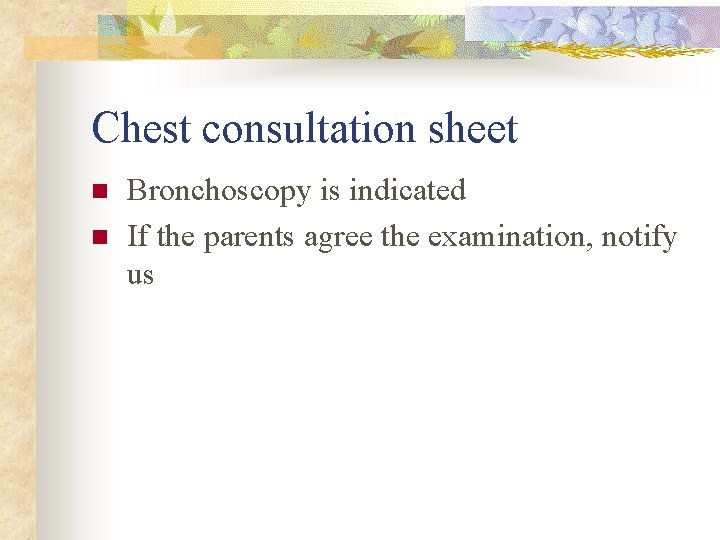 Chest consultation sheet n n Bronchoscopy is indicated If the parents agree the examination,