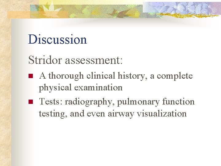Discussion Stridor assessment: n n A thorough clinical history, a complete physical examination Tests:
