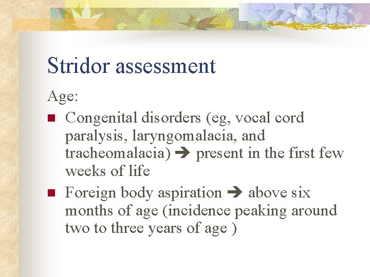 Stridor assessment Age: n Congenital disorders (eg, vocal cord paralysis, laryngomalacia, and tracheomalacia) present