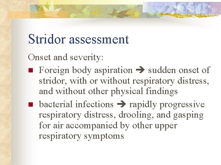 Stridor assessment Onset and severity: n Foreign body aspiration sudden onset of stridor, with
