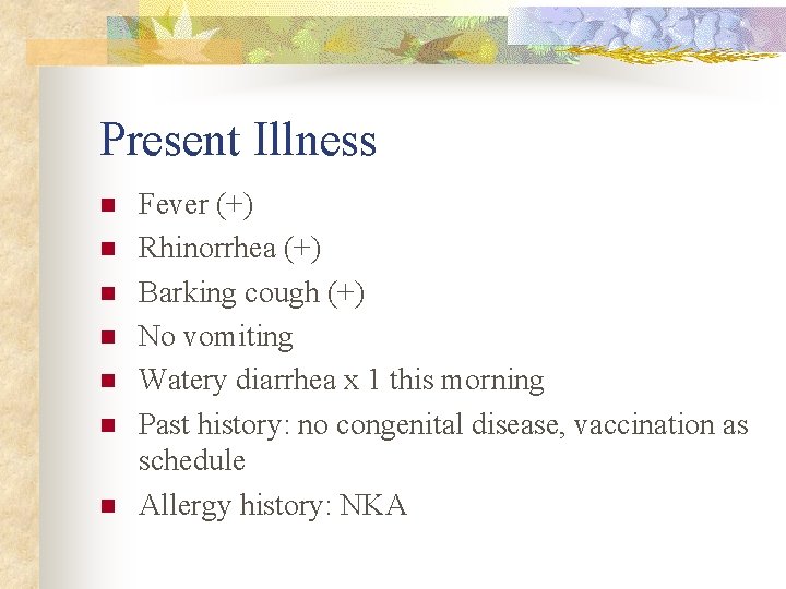 Present Illness n n n n Fever (+) Rhinorrhea (+) Barking cough (+) No