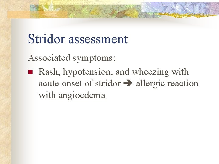 Stridor assessment Associated symptoms: n Rash, hypotension, and wheezing with acute onset of stridor