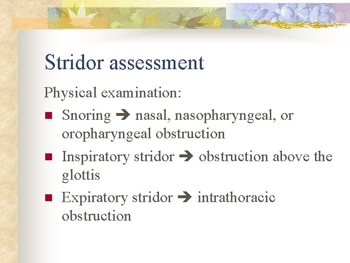 Stridor assessment Physical examination: n Snoring nasal, nasopharyngeal, or oropharyngeal obstruction n Inspiratory stridor