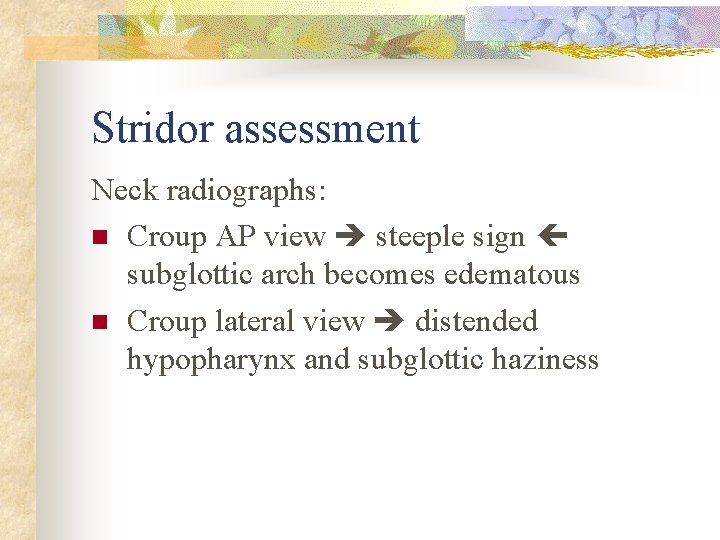 Stridor assessment Neck radiographs: n Croup AP view steeple sign subglottic arch becomes edematous