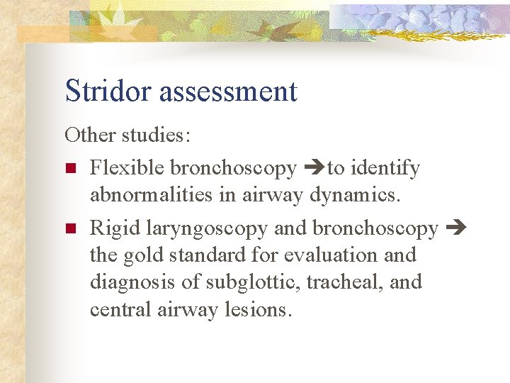 Stridor assessment Other studies: n Flexible bronchoscopy to identify abnormalities in airway dynamics. n