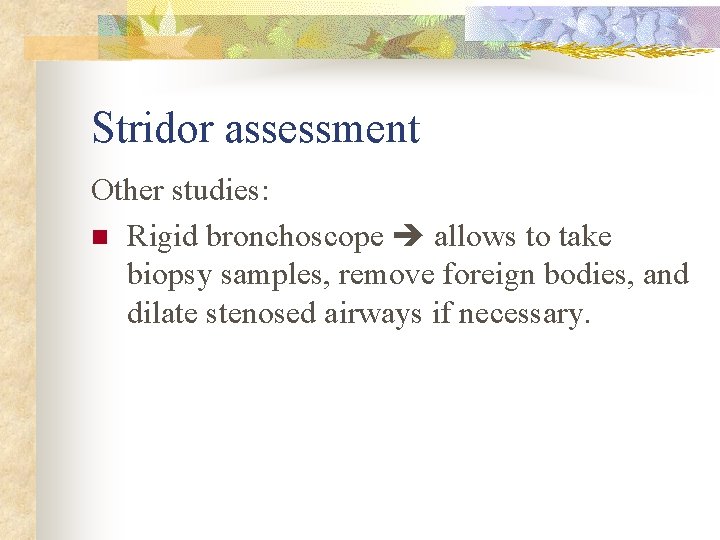 Stridor assessment Other studies: n Rigid bronchoscope allows to take biopsy samples, remove foreign