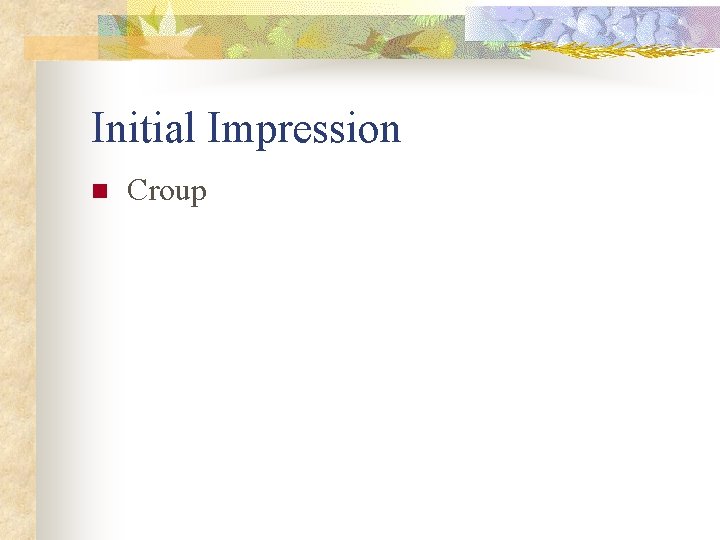 Initial Impression n Croup 