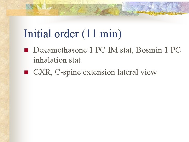 Initial order (11 min) n n Dexamethasone 1 PC IM stat, Bosmin 1 PC