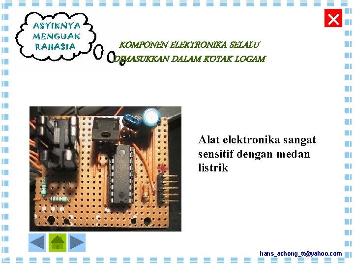  KOMPONEN ELEKTRONIKA SELALU DIMASUKKAN DALAM KOTAK LOGAM Alat elektronika sangat sensitif dengan medan