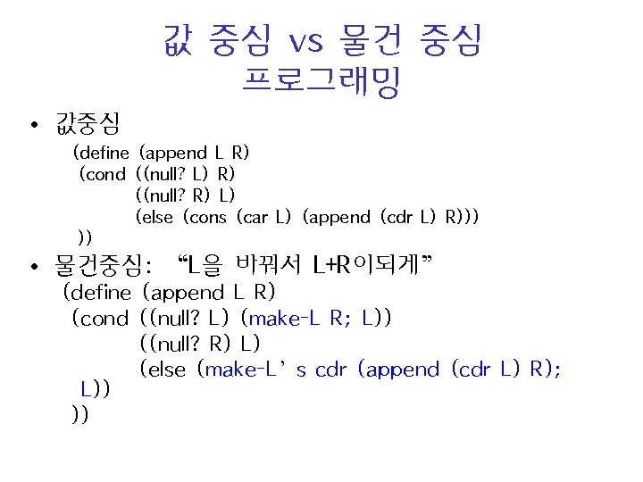 값 중심 vs 물건 중심 프로그래밍 • 값중심 (define (append L R) (cond ((null?