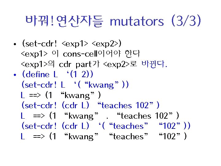 바꿔!연산자들 mutators (3/3) • (set-cdr! <exp 1> <exp 2>) <exp 1> 이 cons-cell이어야 한다