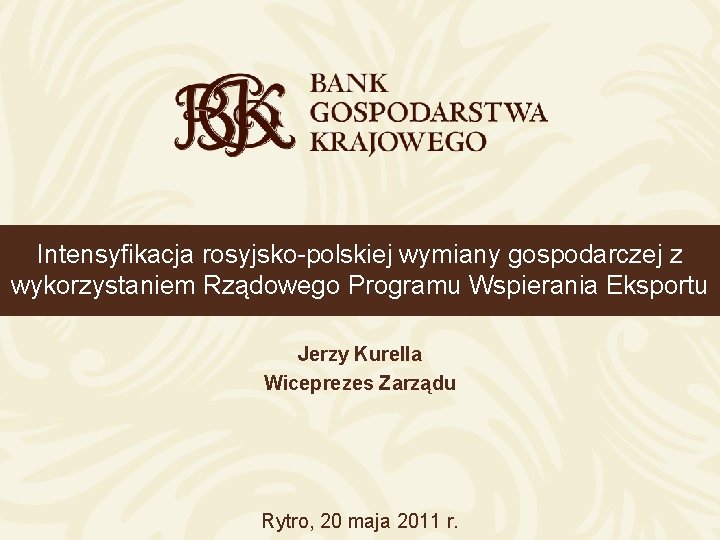 Intensyfikacja rosyjsko-polskiej wymiany gospodarczej z wykorzystaniem Rządowego Programu Wspierania Eksportu Jerzy Kurella Wiceprezes Zarządu