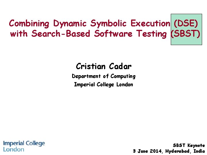 Combining Dynamic Symbolic Execution (DSE) with Search-Based Software Testing (SBST) Cristian Cadar Department of