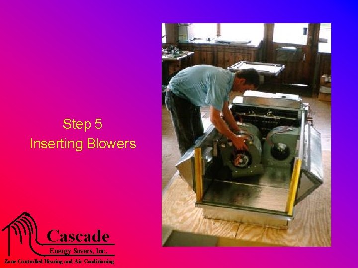 Step 5 Inserting Blowers Cascade Energy Savers, Inc. Zone Controlled Heating and Air Conditioning