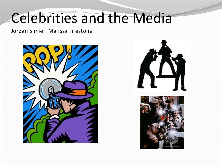 Celebrities and the Media Jordan Shnier Marissa Firestone 