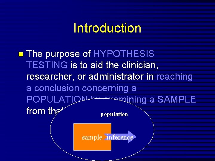 Introduction n The purpose of HYPOTHESIS TESTING is to aid the clinician, researcher, or