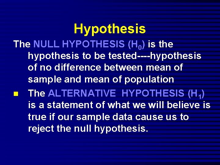 Hypothesis The NULL HYPOTHESIS (H 0) is the hypothesis to be tested----hypothesis of no