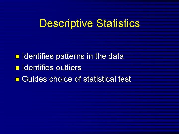 Descriptive Statistics Identifies patterns in the data n Identifies outliers n Guides choice of