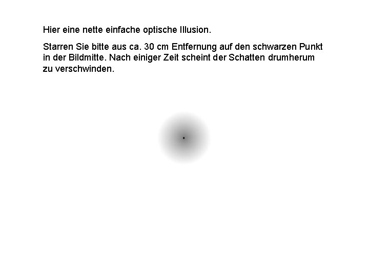 Hier eine nette einfache optische Illusion. Starren Sie bitte aus ca. 30 cm Entfernung
