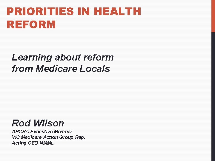 PRIORITIES IN HEALTH REFORM Learning about reform from Medicare Locals Rod Wilson AHCRA Executive