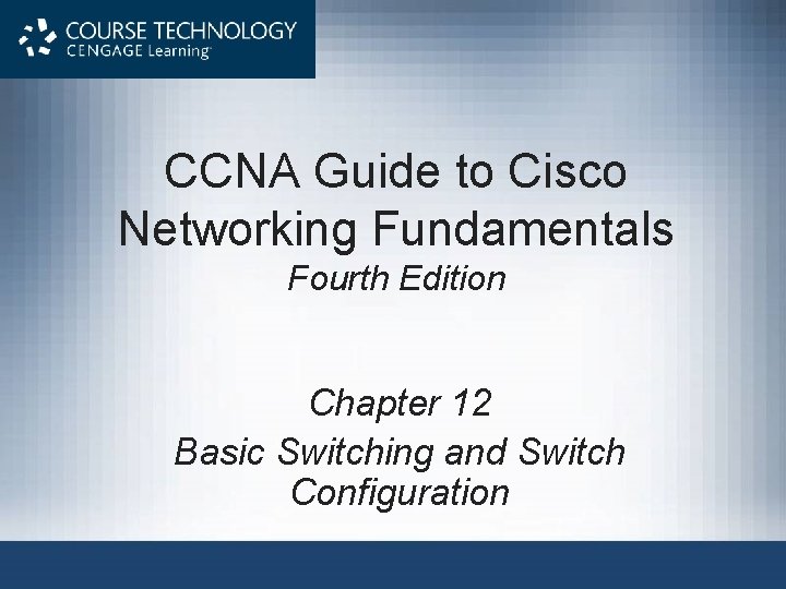 CCNA Guide to Cisco Networking Fundamentals Fourth Edition Chapter 12 Basic Switching and Switch