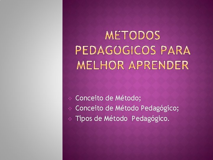 v v v Conceito de Método; Conceito de Método Pedagógico; Tipos de Método Pedagógico.