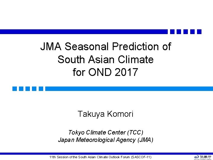 JMA Seasonal Prediction of South Asian Climate for OND 2017 Takuya Komori Tokyo Climate JMA Seasonal Prediction of South Asian Climate for OND 2017 Takuya Komori Tokyo Climate