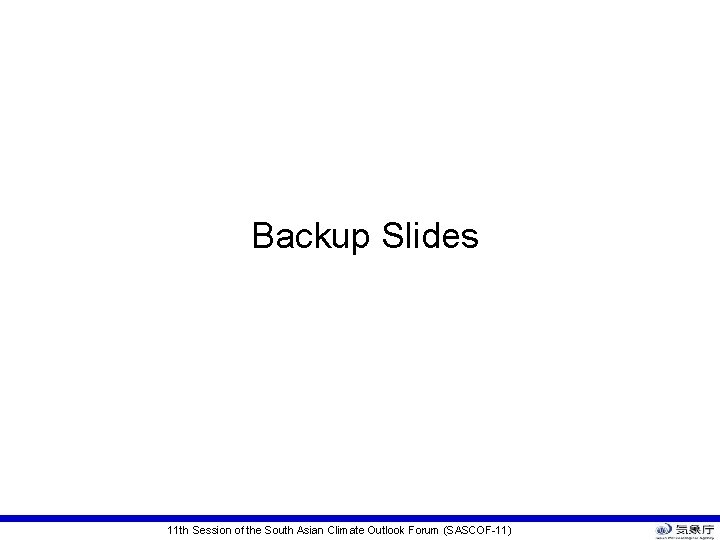 Backup Slides 11 th Session of the South Asian Climate Outlook Forum (SASCOF-11) Backup Slides 11 th Session of the South Asian Climate Outlook Forum (SASCOF-11)