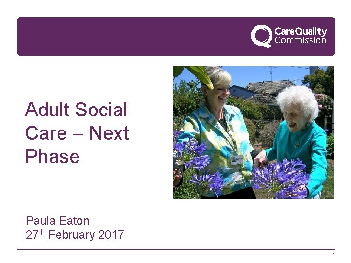 Adult Social Care – Next Phase Paula Eaton 27 th February 2017 1 