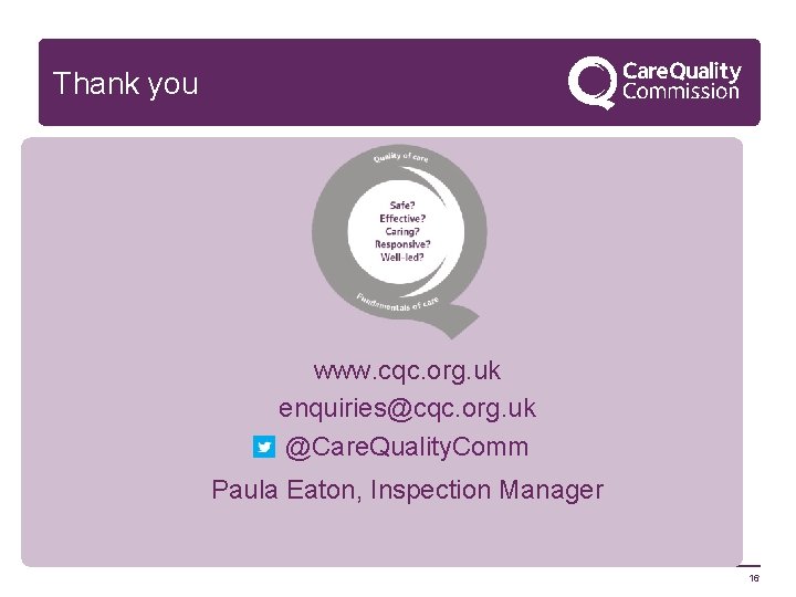 Thank you www. cqc. org. uk enquiries@cqc. org. uk @Care. Quality. Comm Paula Eaton,