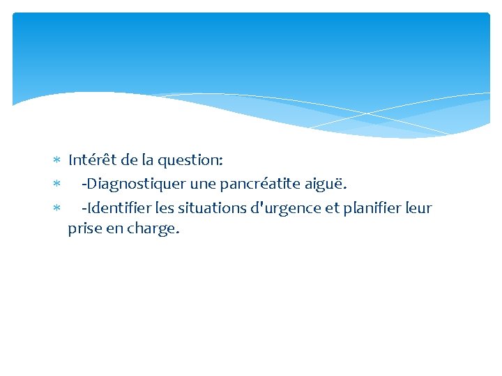  Intérêt de la question: -Diagnostiquer une pancréatite aiguë. -Identifier les situations d'urgence et