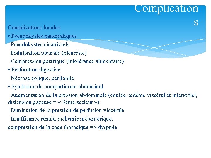 Complication s Complications locales: • Pseudokystes pancréatiques Pseudokystes cicatriciels Fistulisation pleurale (pleurésie) Compression gastrique