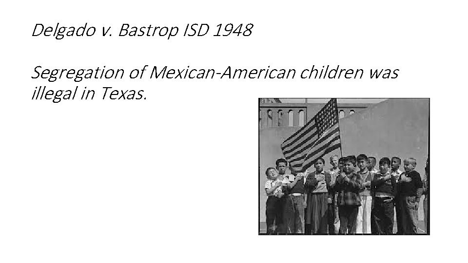 Delgado v. Bastrop ISD 1948 Segregation of Mexican-American children was illegal in Texas. 