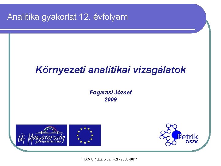 Analitika gyakorlat 12. évfolyam Környezeti analitikai vizsgálatok Fogarasi József 2009 TÁMOP 2. 2. 3 Analitika gyakorlat 12. évfolyam Környezeti analitikai vizsgálatok Fogarasi József 2009 TÁMOP 2. 2. 3