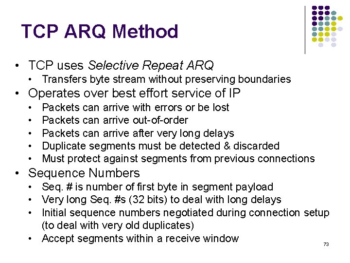 TCP ARQ Method • TCP uses Selective Repeat ARQ • Transfers byte stream without