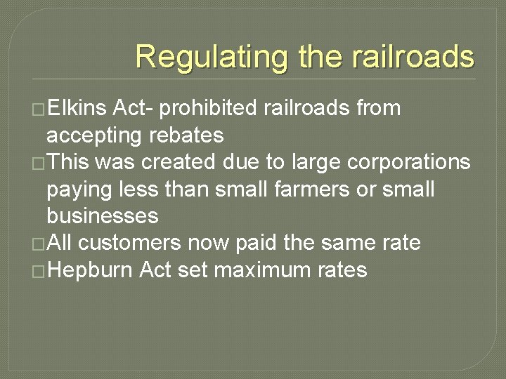Regulating the railroads �Elkins Act- prohibited railroads from accepting rebates �This was created due