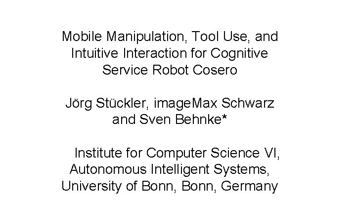 Mobile Manipulation, Tool Use, and Intuitive Interaction for Cognitive Service Robot Cosero Jörg Stückler,