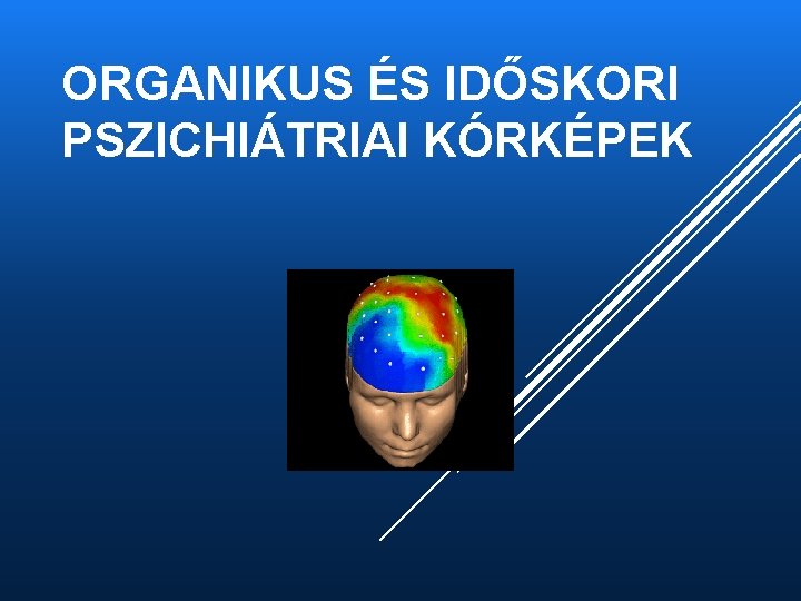 ORGANIKUS ÉS IDŐSKORI PSZICHIÁTRIAI KÓRKÉPEK 