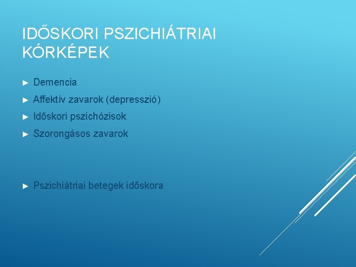 IDŐSKORI PSZICHIÁTRIAI KÓRKÉPEK ► Demencia ► Affektív zavarok (depresszió) ► Időskori pszichózisok ► Szorongásos